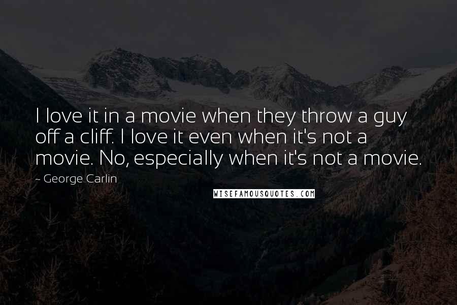 George Carlin Quotes: I love it in a movie when they throw a guy off a cliff. I love it even when it's not a movie. No, especially when it's not a movie.