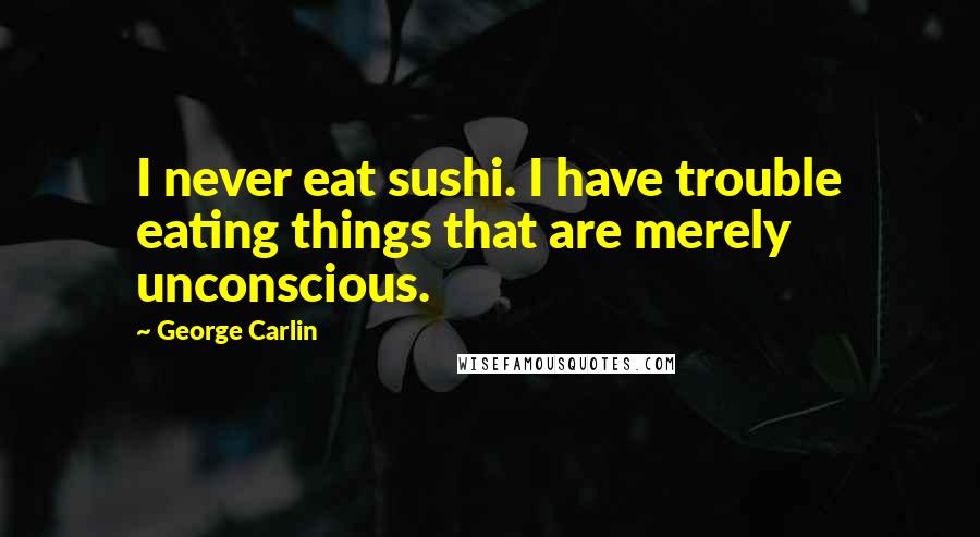 George Carlin Quotes: I never eat sushi. I have trouble eating things that are merely unconscious.