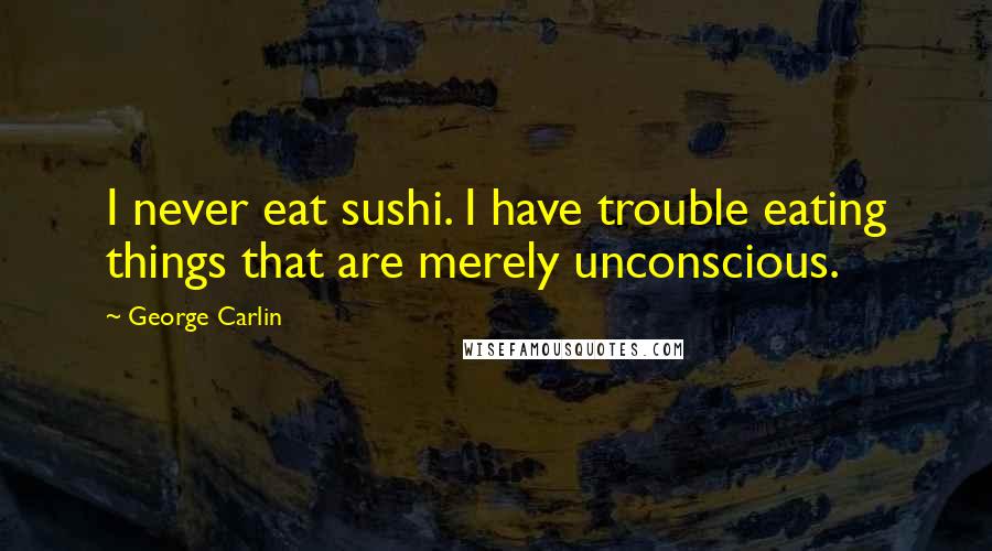 George Carlin Quotes: I never eat sushi. I have trouble eating things that are merely unconscious.