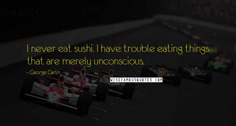 George Carlin Quotes: I never eat sushi. I have trouble eating things that are merely unconscious.