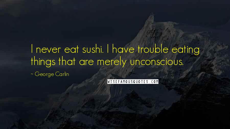 George Carlin Quotes: I never eat sushi. I have trouble eating things that are merely unconscious.