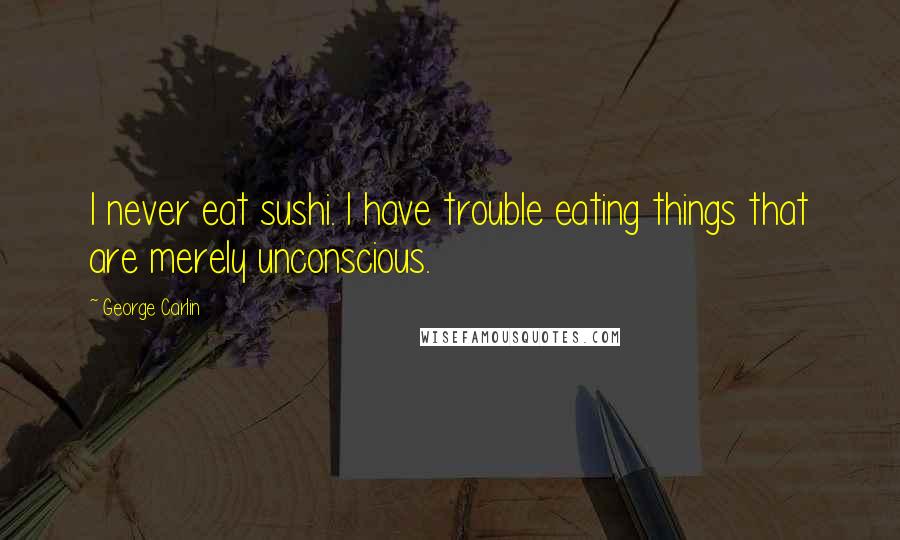 George Carlin Quotes: I never eat sushi. I have trouble eating things that are merely unconscious.