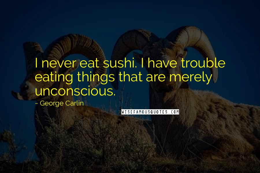 George Carlin Quotes: I never eat sushi. I have trouble eating things that are merely unconscious.