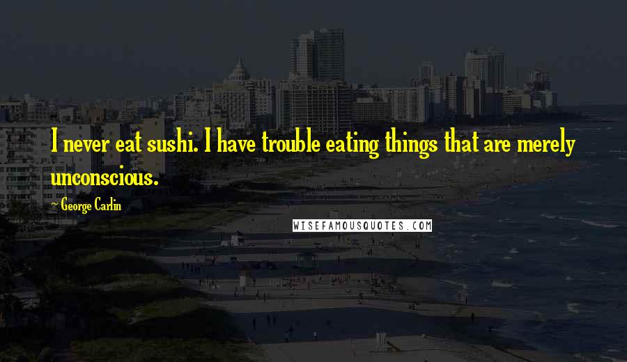 George Carlin Quotes: I never eat sushi. I have trouble eating things that are merely unconscious.