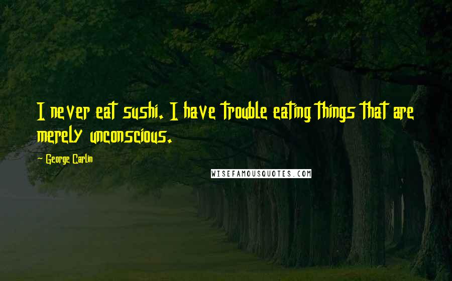 George Carlin Quotes: I never eat sushi. I have trouble eating things that are merely unconscious.