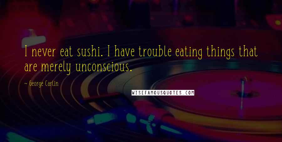 George Carlin Quotes: I never eat sushi. I have trouble eating things that are merely unconscious.