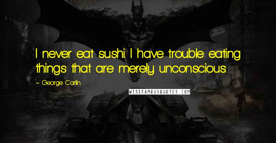George Carlin Quotes: I never eat sushi. I have trouble eating things that are merely unconscious.