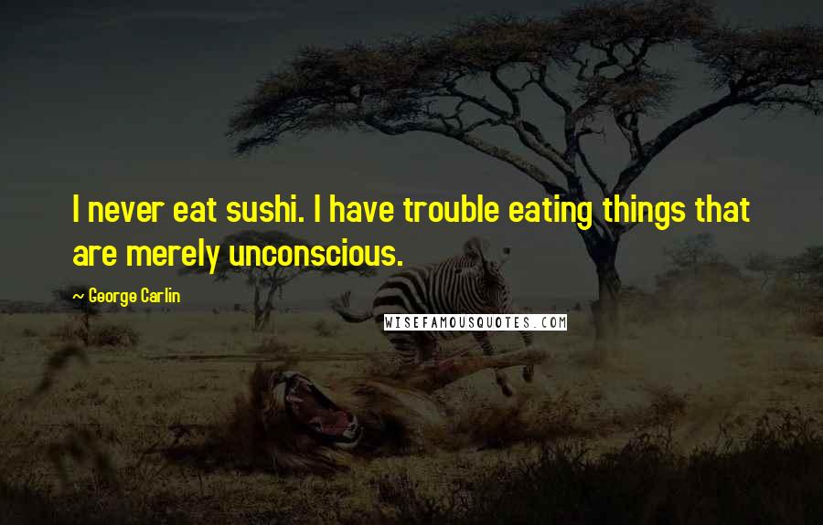 George Carlin Quotes: I never eat sushi. I have trouble eating things that are merely unconscious.