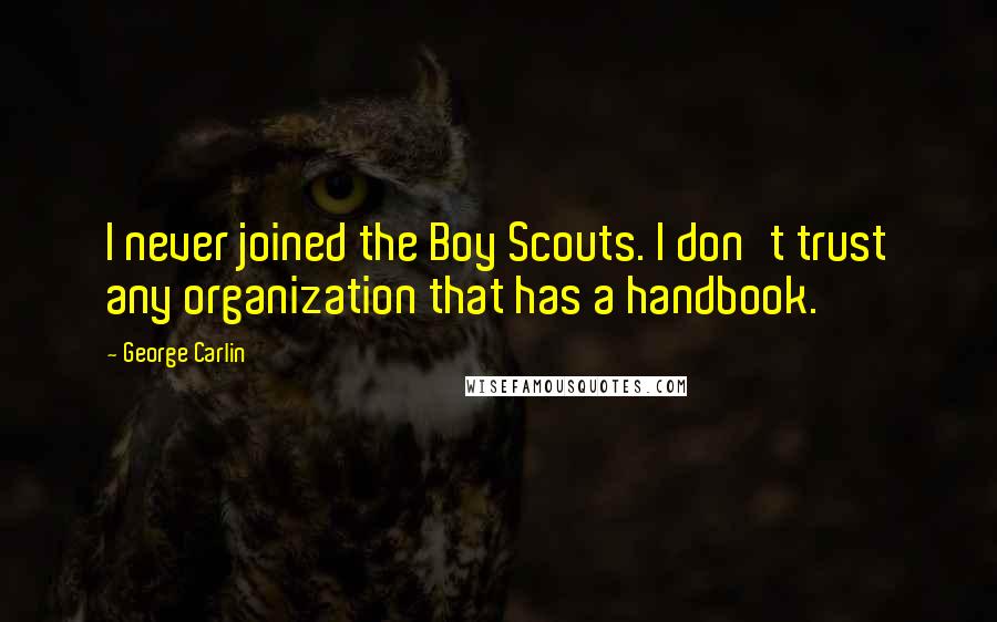 George Carlin Quotes: I never joined the Boy Scouts. I don't trust any organization that has a handbook.