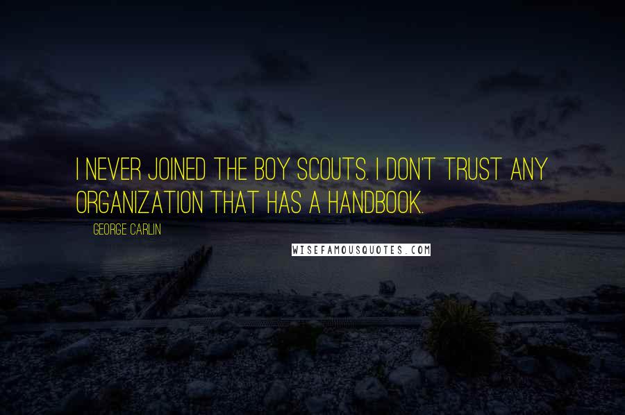 George Carlin Quotes: I never joined the Boy Scouts. I don't trust any organization that has a handbook.