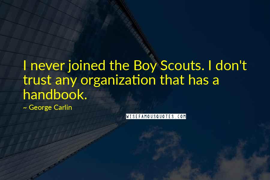 George Carlin Quotes: I never joined the Boy Scouts. I don't trust any organization that has a handbook.