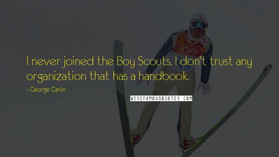 George Carlin Quotes: I never joined the Boy Scouts. I don't trust any organization that has a handbook.