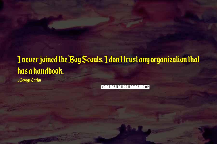 George Carlin Quotes: I never joined the Boy Scouts. I don't trust any organization that has a handbook.