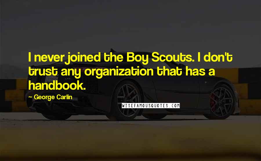 George Carlin Quotes: I never joined the Boy Scouts. I don't trust any organization that has a handbook.