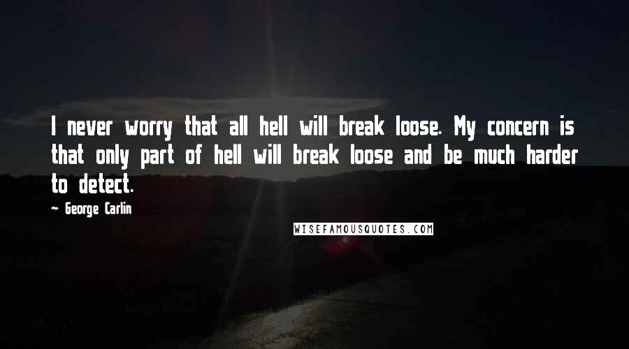 George Carlin Quotes: I never worry that all hell will break loose. My concern is that only part of hell will break loose and be much harder to detect.