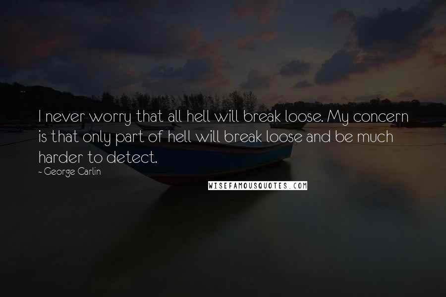 George Carlin Quotes: I never worry that all hell will break loose. My concern is that only part of hell will break loose and be much harder to detect.