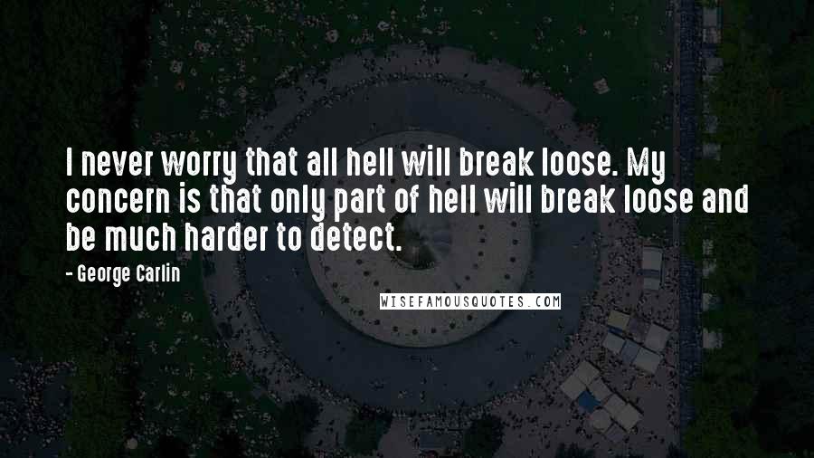 George Carlin Quotes: I never worry that all hell will break loose. My concern is that only part of hell will break loose and be much harder to detect.