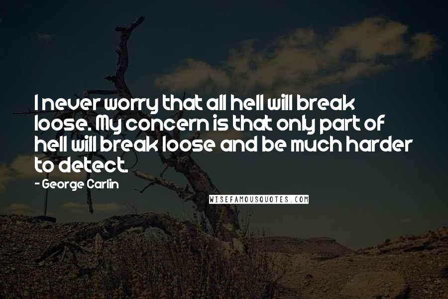 George Carlin Quotes: I never worry that all hell will break loose. My concern is that only part of hell will break loose and be much harder to detect.