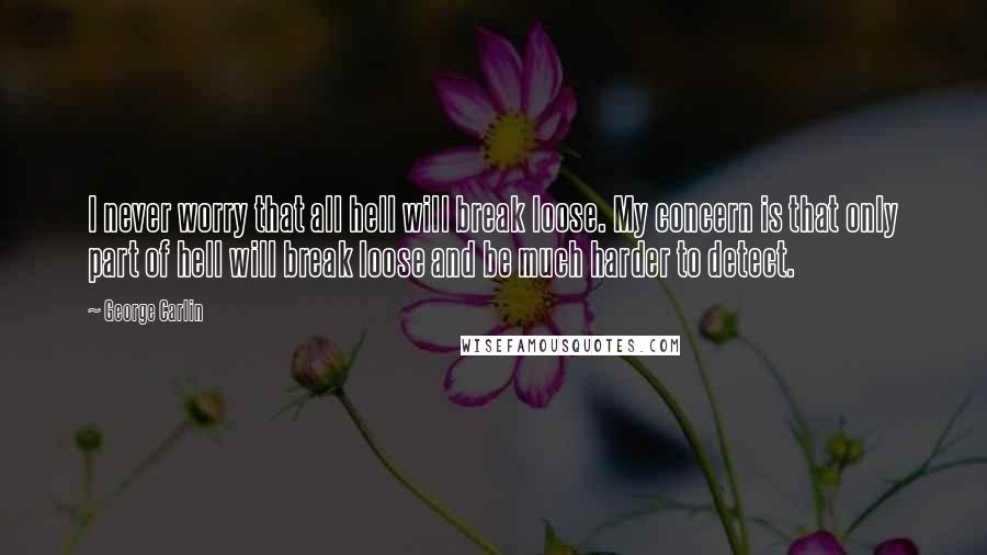 George Carlin Quotes: I never worry that all hell will break loose. My concern is that only part of hell will break loose and be much harder to detect.