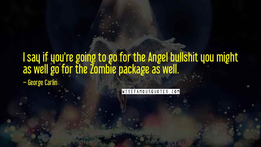 George Carlin Quotes: I say if you're going to go for the Angel bullshit you might as well go for the Zombie package as well.