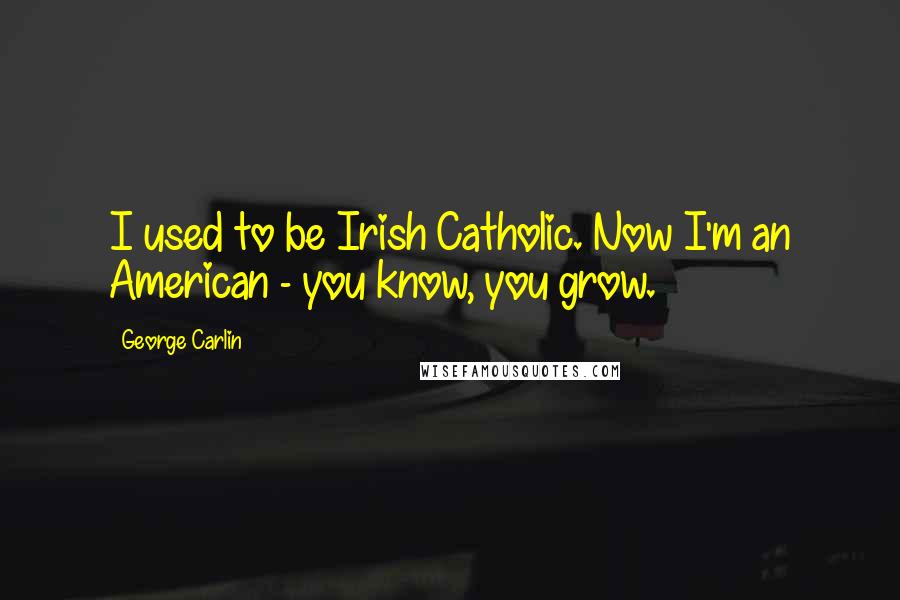 George Carlin Quotes: I used to be Irish Catholic. Now I'm an American - you know, you grow.