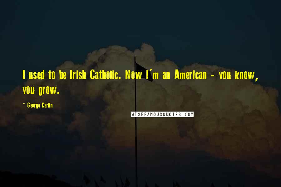 George Carlin Quotes: I used to be Irish Catholic. Now I'm an American - you know, you grow.