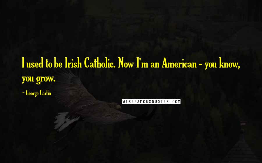 George Carlin Quotes: I used to be Irish Catholic. Now I'm an American - you know, you grow.
