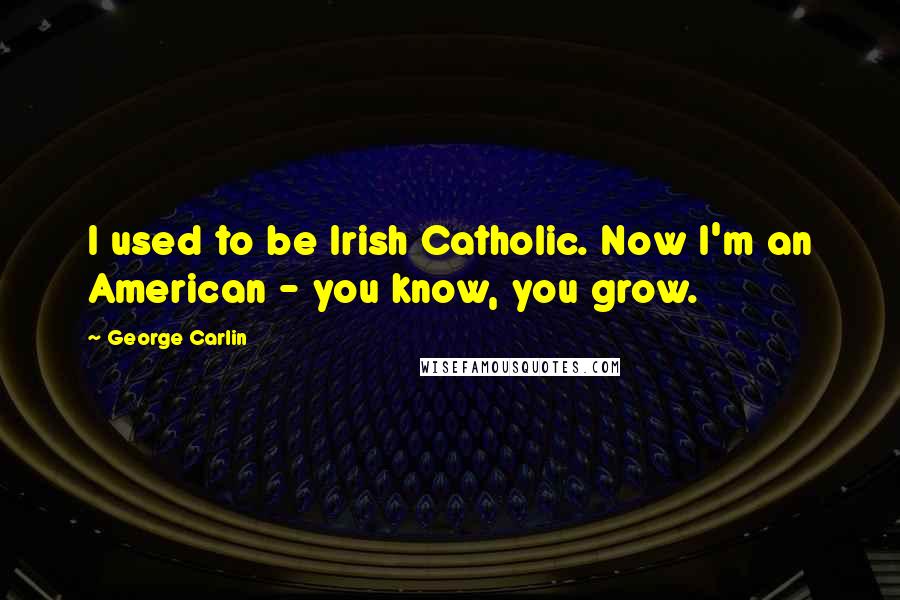 George Carlin Quotes: I used to be Irish Catholic. Now I'm an American - you know, you grow.