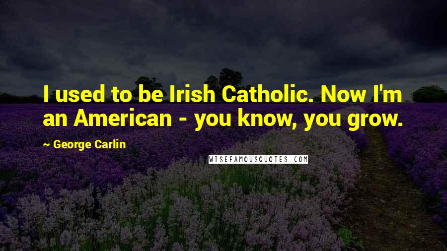 George Carlin Quotes: I used to be Irish Catholic. Now I'm an American - you know, you grow.