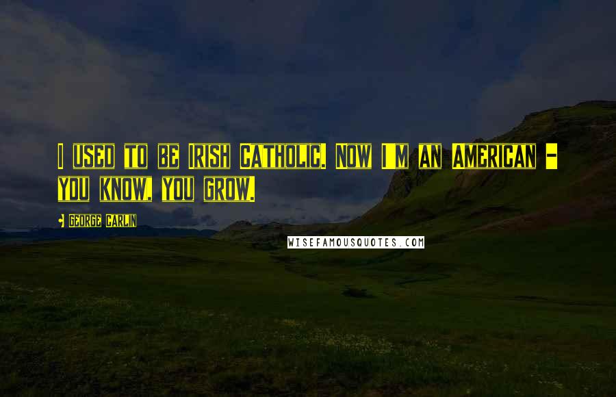 George Carlin Quotes: I used to be Irish Catholic. Now I'm an American - you know, you grow.