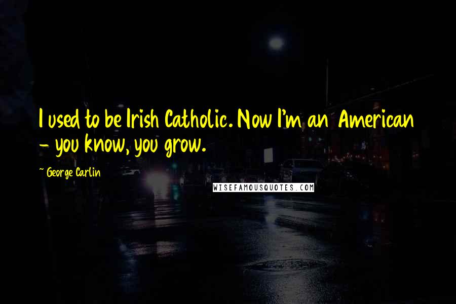 George Carlin Quotes: I used to be Irish Catholic. Now I'm an American - you know, you grow.