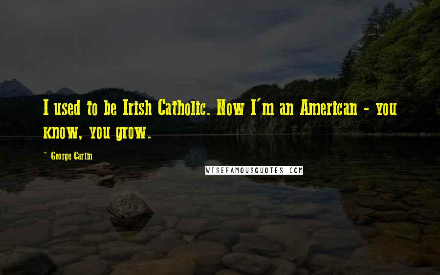 George Carlin Quotes: I used to be Irish Catholic. Now I'm an American - you know, you grow.