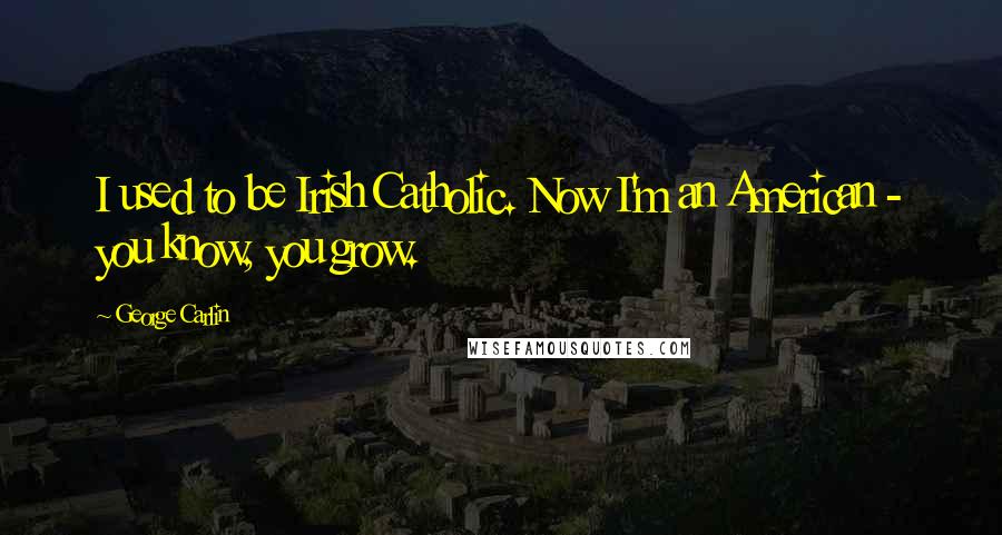 George Carlin Quotes: I used to be Irish Catholic. Now I'm an American - you know, you grow.