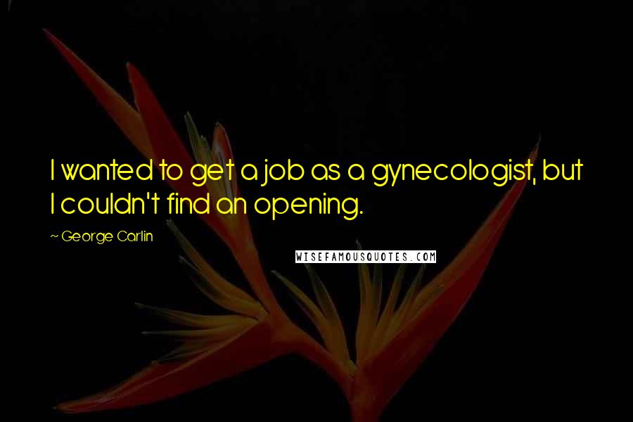 George Carlin Quotes: I wanted to get a job as a gynecologist, but I couldn't find an opening.