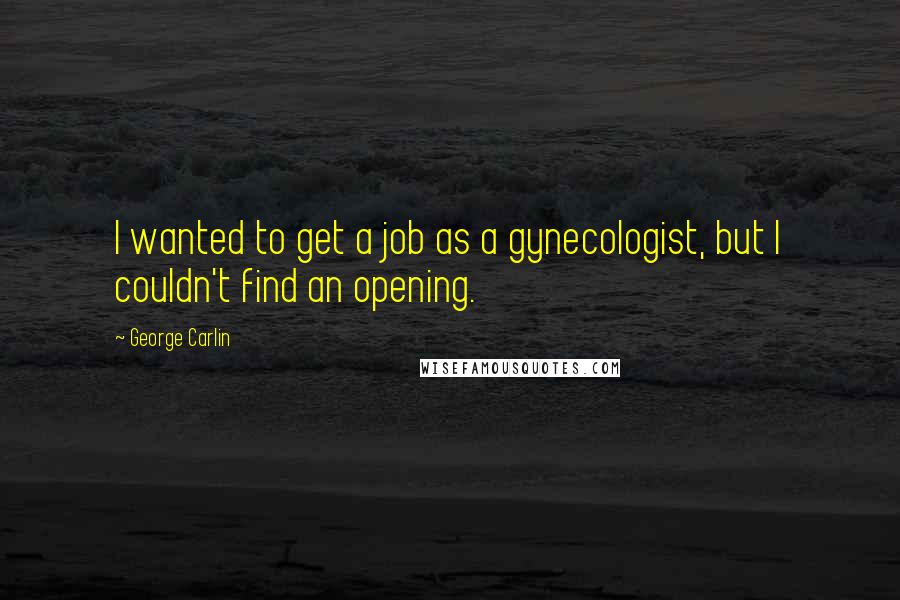George Carlin Quotes: I wanted to get a job as a gynecologist, but I couldn't find an opening.