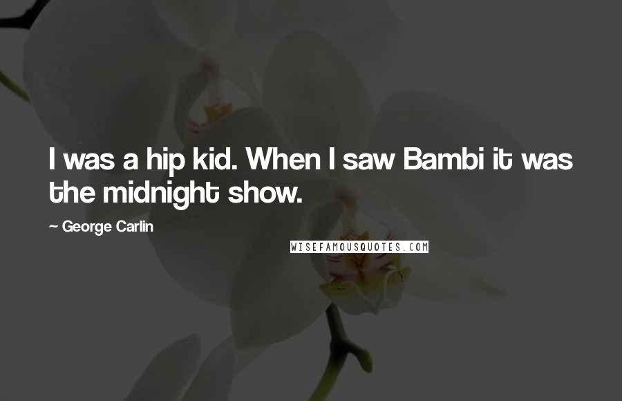 George Carlin Quotes: I was a hip kid. When I saw Bambi it was the midnight show.