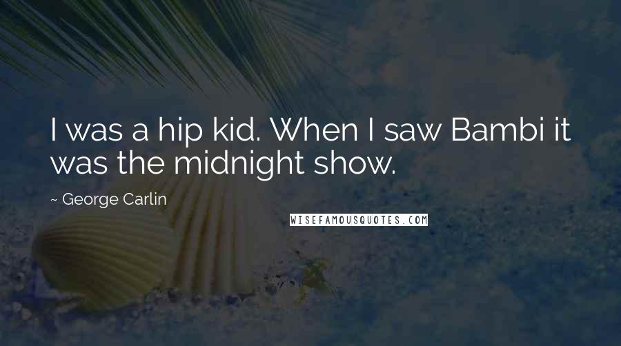 George Carlin Quotes: I was a hip kid. When I saw Bambi it was the midnight show.