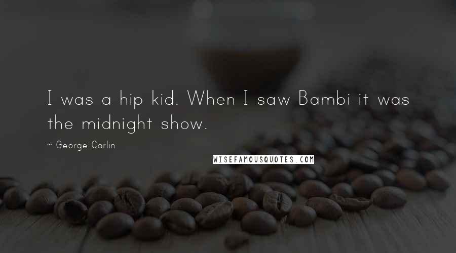 George Carlin Quotes: I was a hip kid. When I saw Bambi it was the midnight show.