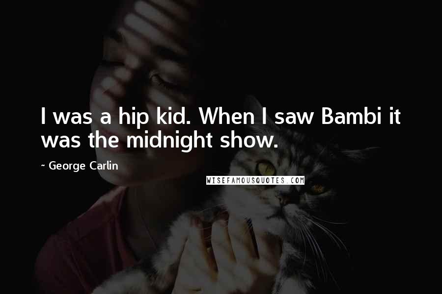 George Carlin Quotes: I was a hip kid. When I saw Bambi it was the midnight show.