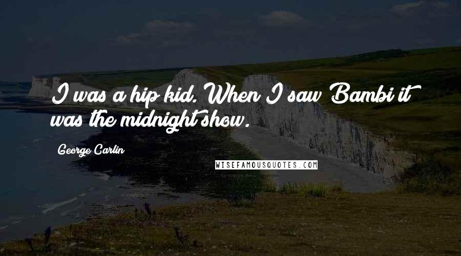 George Carlin Quotes: I was a hip kid. When I saw Bambi it was the midnight show.