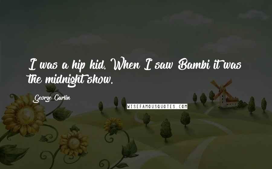 George Carlin Quotes: I was a hip kid. When I saw Bambi it was the midnight show.