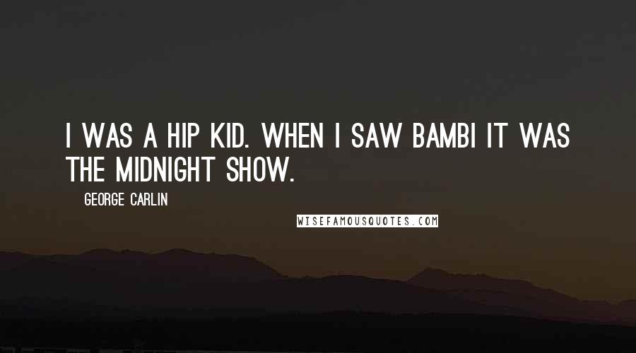 George Carlin Quotes: I was a hip kid. When I saw Bambi it was the midnight show.