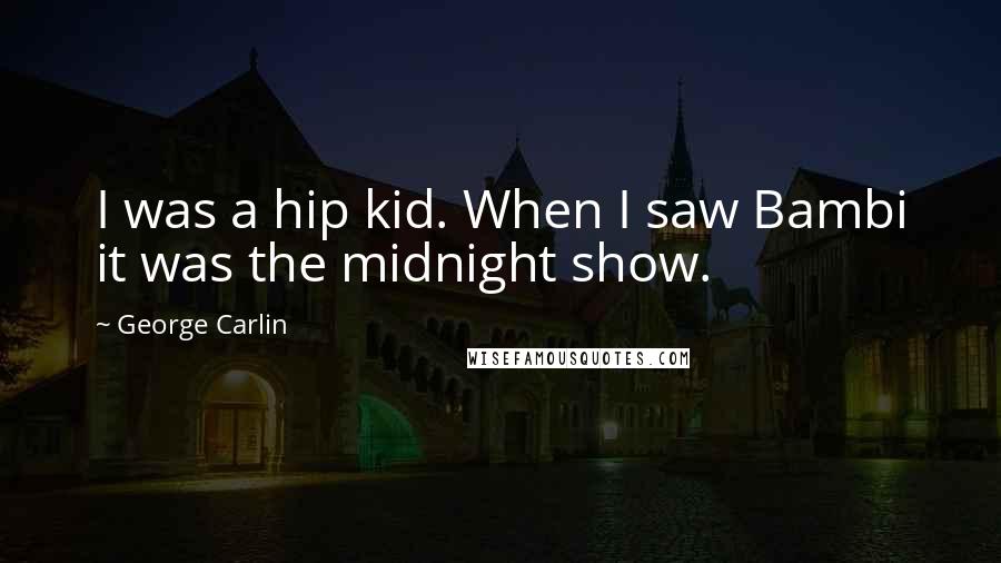 George Carlin Quotes: I was a hip kid. When I saw Bambi it was the midnight show.