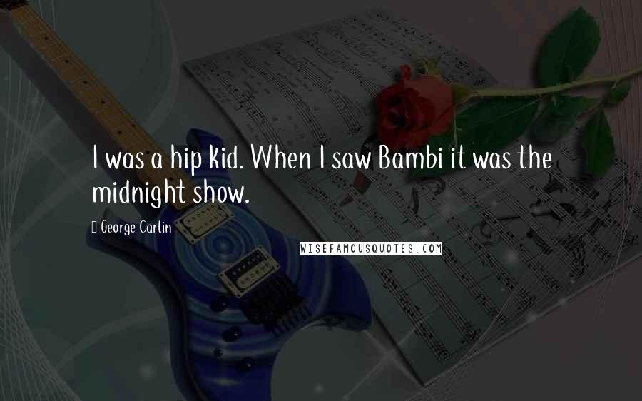 George Carlin Quotes: I was a hip kid. When I saw Bambi it was the midnight show.