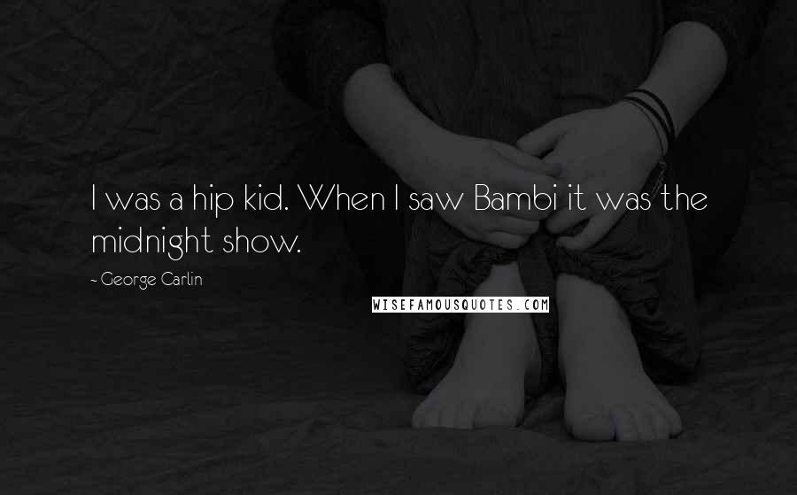 George Carlin Quotes: I was a hip kid. When I saw Bambi it was the midnight show.