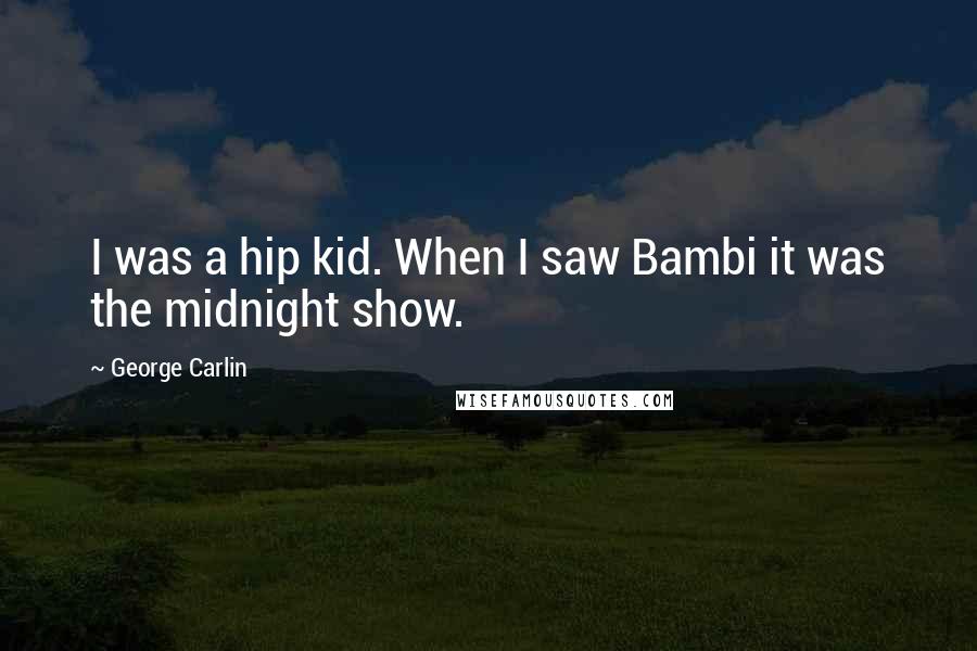 George Carlin Quotes: I was a hip kid. When I saw Bambi it was the midnight show.