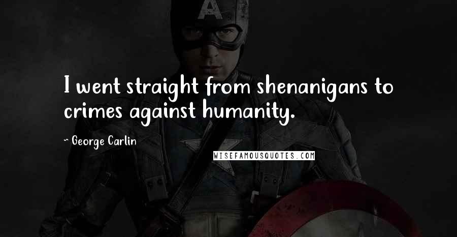 George Carlin Quotes: I went straight from shenanigans to crimes against humanity.