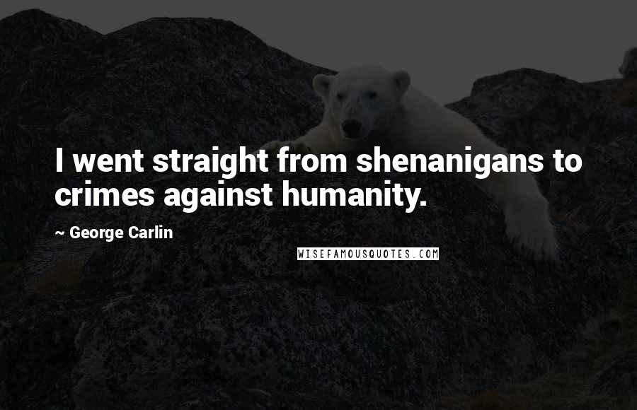 George Carlin Quotes: I went straight from shenanigans to crimes against humanity.