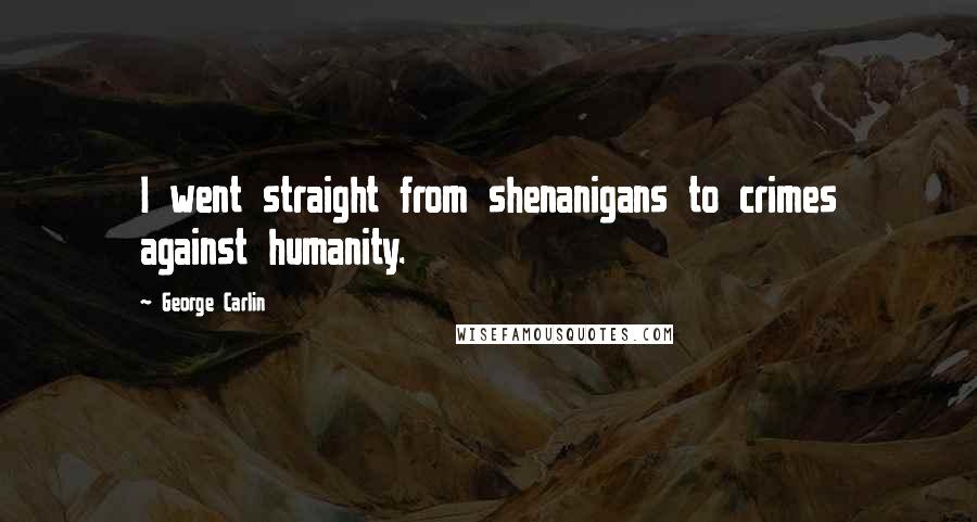 George Carlin Quotes: I went straight from shenanigans to crimes against humanity.