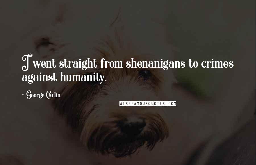 George Carlin Quotes: I went straight from shenanigans to crimes against humanity.